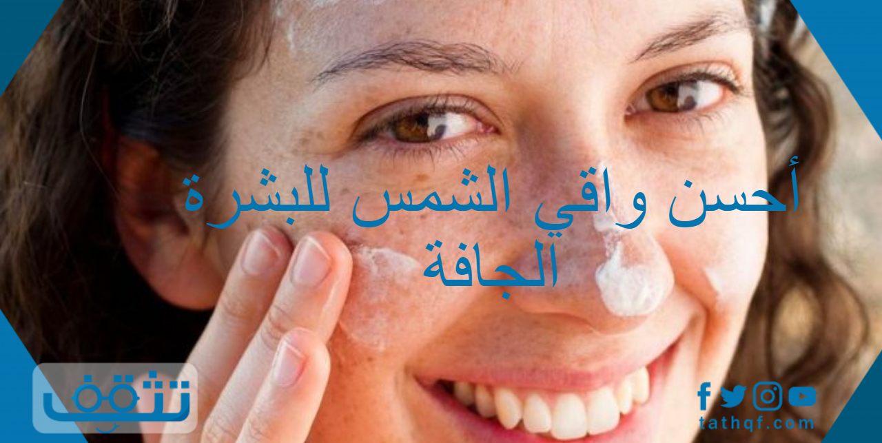أحسن واقي الشمس للبشرة الجافة ومميزاته وبعض النصائح لطريقة استخدامه